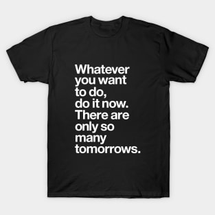 WHATEVER YOU WANT TO DO DO IT NOW THERE ARE ONLY SO MANY TOMORROWS T-Shirt